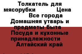 Толкатель для мясорубки zelmer › Цена ­ 400 - Все города Домашняя утварь и предметы быта » Посуда и кухонные принадлежности   . Алтайский край